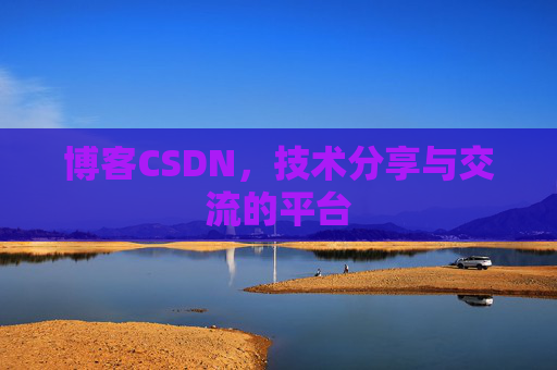 博客CSDN，技术分享与交流的平台
